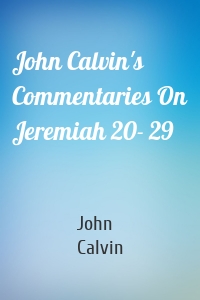 John Calvin's Commentaries On Jeremiah 20- 29