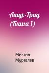 Михаил Муравлев - Ашур-Град (Книга 1)