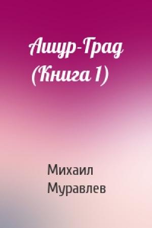 Обложка книги «Ашур-Град (Книга 1)» — Михаил Муравлев