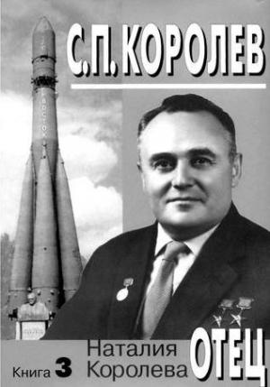 Обложка книги «С.П. Королев. Отец. Книга 3. 1957-1966 годы» — Наталия Королёва