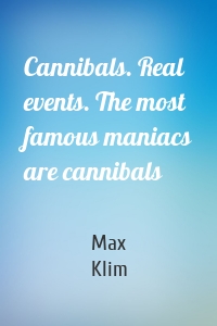 Cannibals. Real events. The most famous maniacs are cannibals