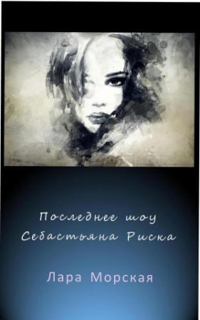 Обложка книги «Последнее шоу Себастьяна Риска (СИ)» — Лара Морская