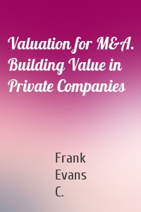 Valuation for M&A. Building Value in Private Companies
