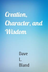 Creation, Character, and Wisdom