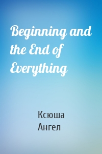 Beginning and the End of Everything