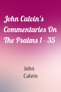 John Calvin's Commentaries On The Psalms 1 - 35