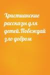  - Христианские рассказы для детей.Побеждай зло добром