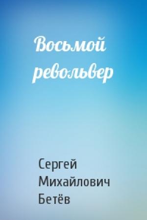 Обложка книги «Восьмой револьвер» — Сергей Михайлович Бетёв