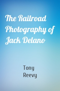 The Railroad Photography of Jack Delano