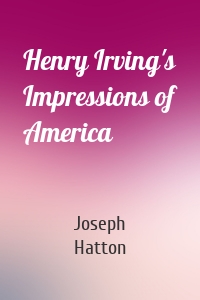 Henry Irving's Impressions of America