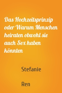 Das Hochzeitsprinzip oder Warum Menschen heiraten obwohl sie auch Sex haben könnten