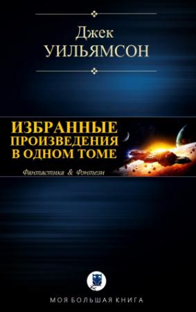 Обложка книги «ИЗБРАННЫЕ ПРОИЗВЕДЕНИЯ В ОДНОМ ТОМЕ» — Джек Уильямсон