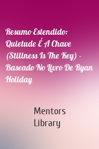 Resumo Estendido: Quietude É A Chave (Stillness Is The Key) - Baseado No Livro De Ryan Holiday