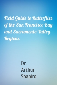 Field Guide to Butterflies of the San Francisco Bay and Sacramento Valley Regions