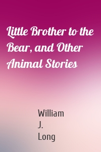 Little Brother to the Bear, and Other Animal Stories