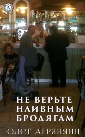 Обложка книги «Не верьте наивным бродягам» — Олег Агранянц