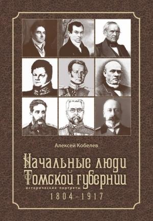 Обложка книги «Начальные люди Томской губернии. Исторические портреты 1804-1917» — Алексей Кобелев