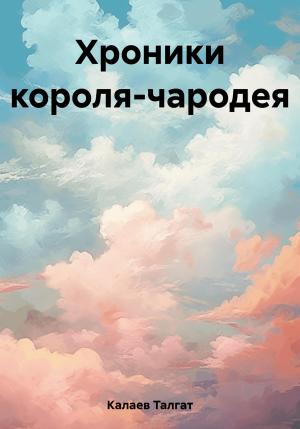 Обложка книги «Хроники короля-чародея» — Талгат Калаев