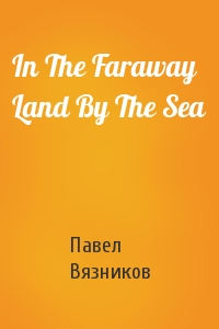 Павел Вязников - In The Faraway Land By The Sea