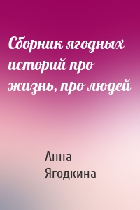 Сборник ягодных историй про жизнь, про людей