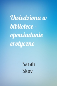 Uwiedziona w bibliotece - opowiadanie erotyczne