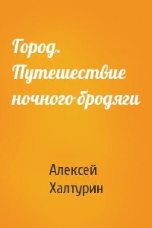 Обложка книги «Город. Путешествие ночного бродяги» — Алексей Халтурин