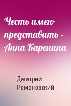 Обложка книги «Честь имею представить - Анна Каренина» — Дмитрий Романовский