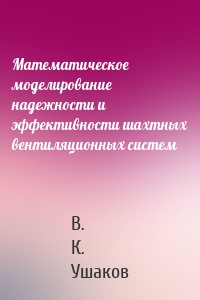 Математическое моделирование надежности и эффективности шахтных вентиляционных систем