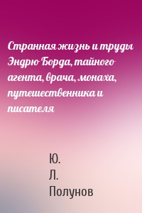 Странная жизнь и труды Эндрю Борда, тайного агента, врача, монаха, путешественника и писателя