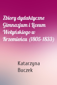 Zbiory dydaktyczne Gimnazjum i Liceum Wołyńskiego w Krzemieńcu (1805-1833)