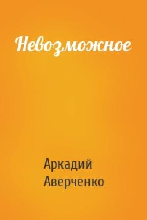 Обложка книги «Невозможное» — Аркадий Аверченко