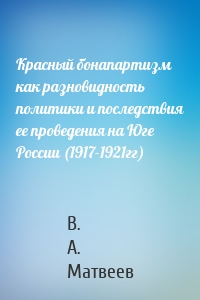 Красный бонапартизм как разновидность политики и последствия ее проведения на Юге России (1917-1921гг)