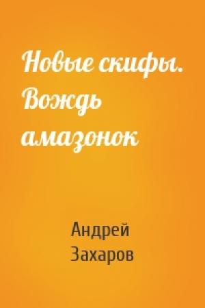 Обложка книги «Новые скифы. Вождь амазонок» — Андрей Захаров