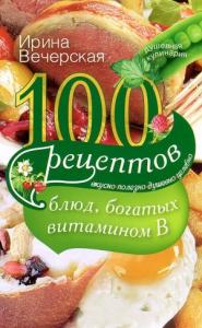 100 рецептов блюд, богатых витамином B. Вкусно, полезно, душевно, целебно