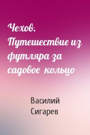 Обложка книги «Чехов. Путешествие из футляра за садовое  кольцо» — Василий Сигарев