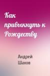 Андрей Шахов - Как привыкнуть к Рождеству