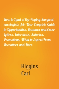 How to Land a Top-Paying Surgical oncologists Job: Your Complete Guide to Opportunities, Resumes and Cover Letters, Interviews, Salaries, Promotions, What to Expect From Recruiters and More