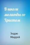 Эндрю Мюррей - В школе молитвы со Христом