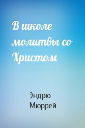 Обложка книги «В школе молитвы со Христом» — Эндрю Мюррей