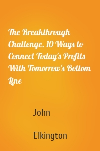 The Breakthrough Challenge. 10 Ways to Connect Today's Profits With Tomorrow's Bottom Line
