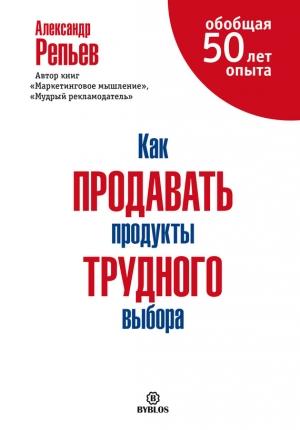 Обложка книги «Как продавать продукты трудного выбора» — Александр Репьев