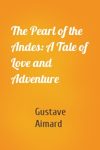 The Pearl of the Andes: A Tale of Love and Adventure