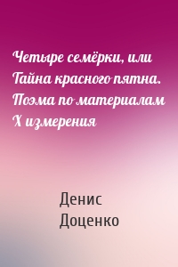 Четыре семёрки, или Тайна красного пятна. Поэма по материалам Х измерения