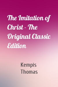 The Imitation of Christ - The Original Classic Edition