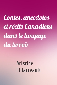 Contes, anecdotes et récits Canadiens dans le langage du terroir