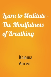 Learn to Meditate - The Mindfulness of Breathing