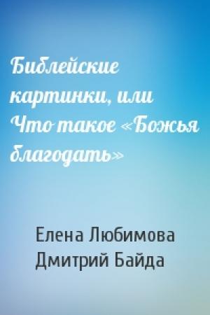 Обложка книги «Библейские картинки, или Что такое «Божья благодать»» — Елена Любимова, Дмитрий Байда