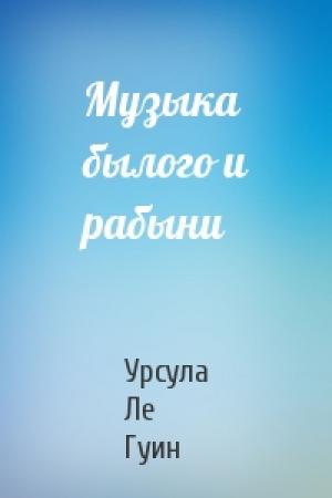 Обложка книги «Музыка былого и рабыни» — Урсула Ле Гуин