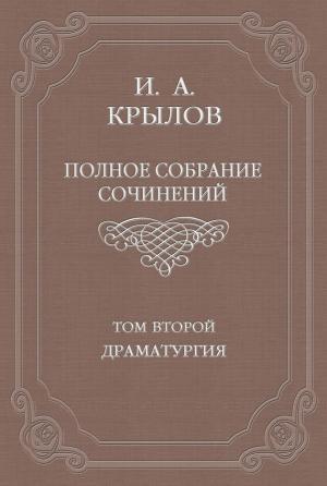 Обложка книги «Полное собрание сочинений. Том 2. Драматургия» — Иван Крылов