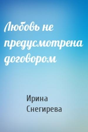 Обложка книги «Любовь не предусмотрена договором» — Ирина Снегирева